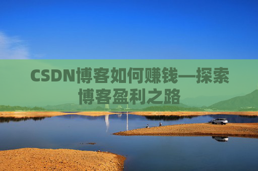 CSDN博客如何赚钱—探索博客盈利之路