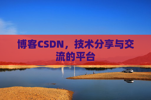博客CSDN，技术分享与交流的平台